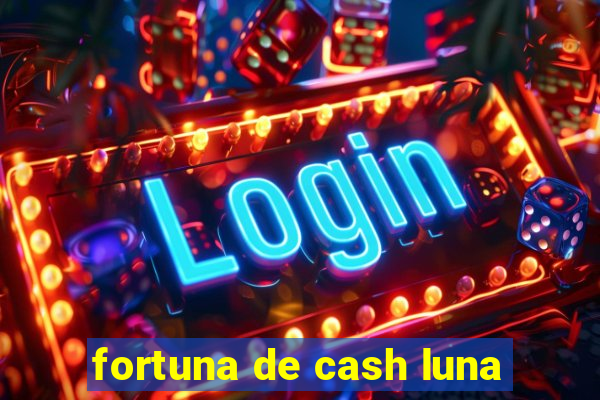 fortuna de cash luna